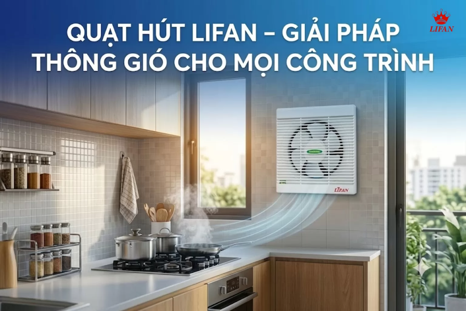 QUẠT HÚT LIFAN – GIẢI PHÁP THÔNG GIÓ CHO MỌI CÔNG TRÌNH